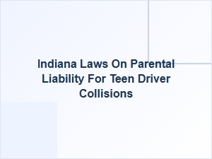Indiana Laws on Parental Liability for Teen Driver Crashes