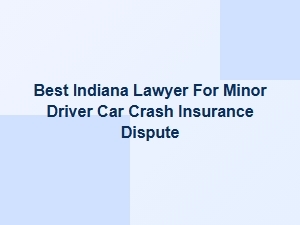 Best Indiana Lawyer for Teen Driver Insurance Disputes