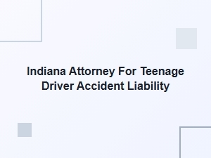 Indiana Attorney for Teen Driver Accident Liability